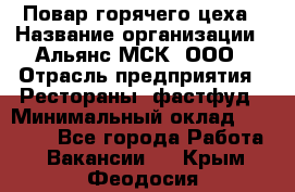 Повар горячего цеха › Название организации ­ Альянс-МСК, ООО › Отрасль предприятия ­ Рестораны, фастфуд › Минимальный оклад ­ 28 700 - Все города Работа » Вакансии   . Крым,Феодосия